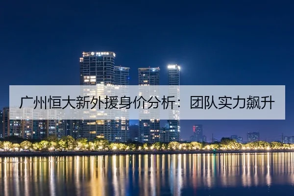 广州恒大新外援身价分析：团队实力飙升（ued-sports）